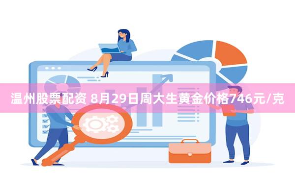 温州股票配资 8月29日周大生黄金价格746元/克