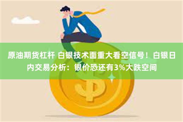 原油期货杠杆 白银技术面重大看空信号！白银日内交易分析：银价恐还有3%大跌空间