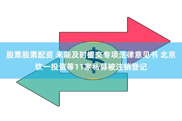 股票股票配资 未能及时提交专项法律意见书 北京钦一投资等11家私募被注销登记