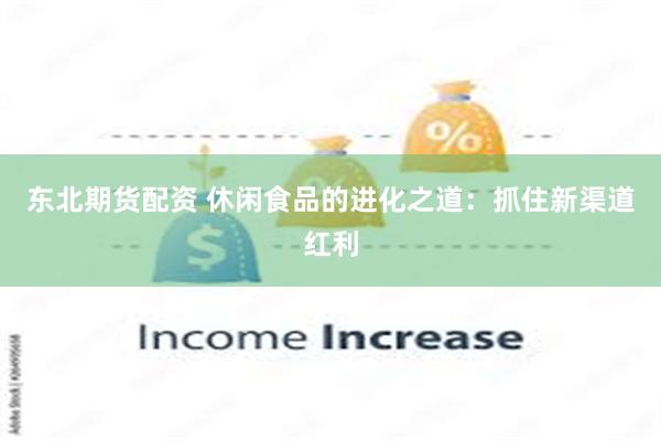 东北期货配资 休闲食品的进化之道：抓住新渠道红利