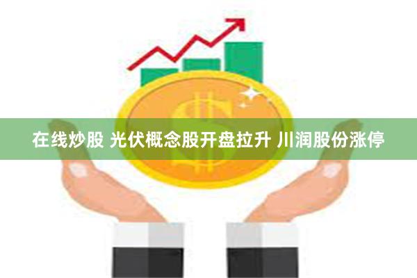 在线炒股 光伏概念股开盘拉升 川润股份涨停