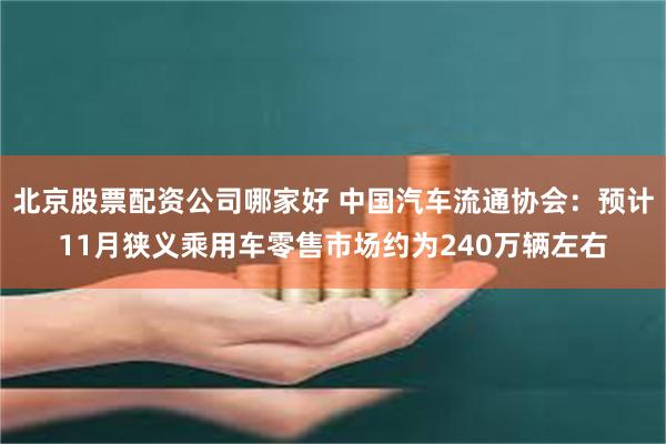 北京股票配资公司哪家好 中国汽车流通协会：预计11月狭义乘用车零售市场约为240万辆左右