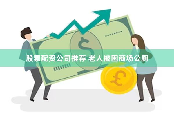 股票配资公司推荐 老人被困商场公厕