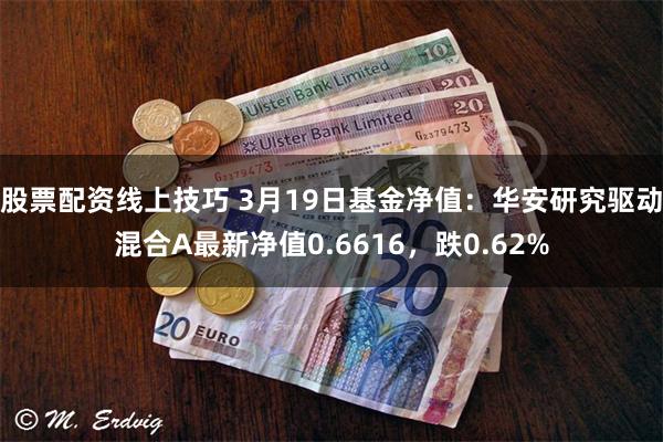 股票配资线上技巧 3月19日基金净值：华安研究驱动混合A最新净值0.6616，跌0.62%