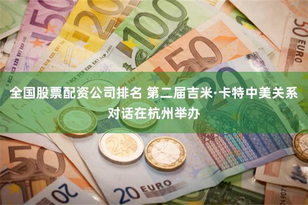全国股票配资公司排名 第二届吉米·卡特中美关系对话在杭州举办