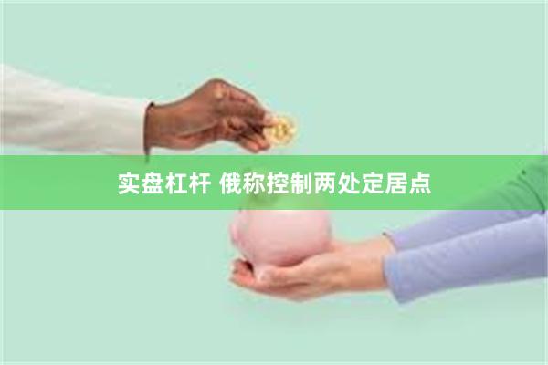 实盘杠杆 俄称控制两处定居点
