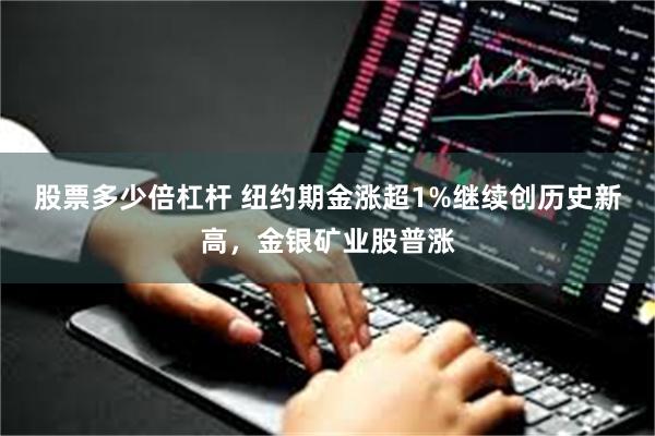 股票多少倍杠杆 纽约期金涨超1%继续创历史新高，金银矿业股普涨