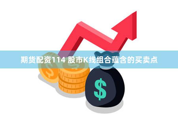 期货配资114 股市K线组合蕴含的买卖点