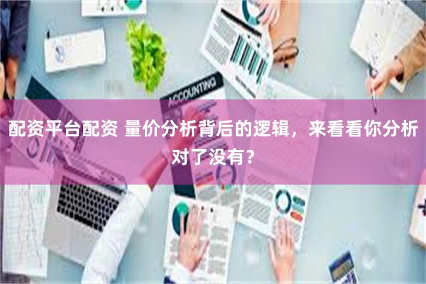 配资平台配资 量价分析背后的逻辑，来看看你分析对了没有？