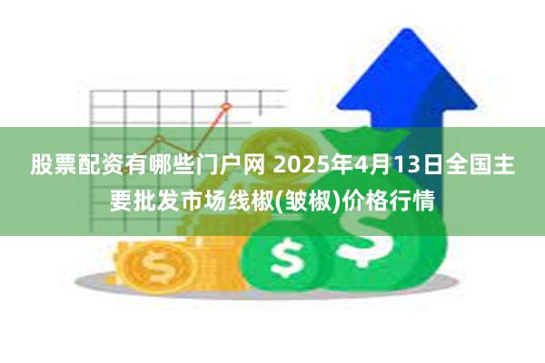 股票配资有哪些门户网 2025年4月13日全国主要批发市场线椒(皱椒)价格行情