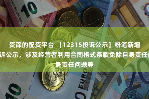 资深的配资平台 【12315投诉公示】粉笔新增3件投诉公示，涉及经营者利用合同格式条款免除自身责任问题等
