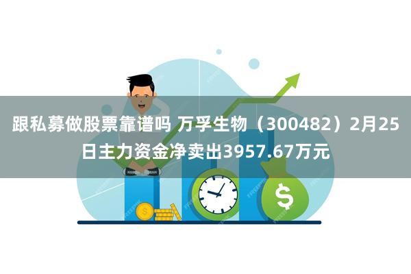 跟私募做股票靠谱吗 万孚生物（300482）2月25日主力资金净卖出3957.67万元