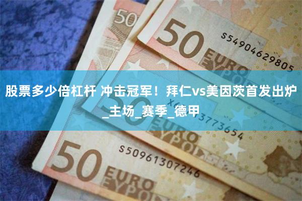 股票多少倍杠杆 冲击冠军！拜仁vs美因茨首发出炉_主场_赛季_德甲