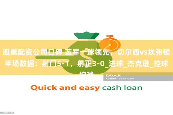 股票配资公司口碑 蓝军一球领先，切尔西vs埃弗顿半场数据：射门5-1，射正3-0_进球_杰克逊_控球