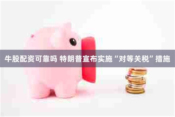 牛股配资可靠吗 特朗普宣布实施“对等关税”措施