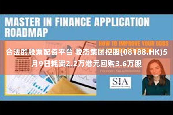 合法的股票配资平台 骏杰集团控股(08188.HK)5月9日耗资2.2万港元回购3.6万股