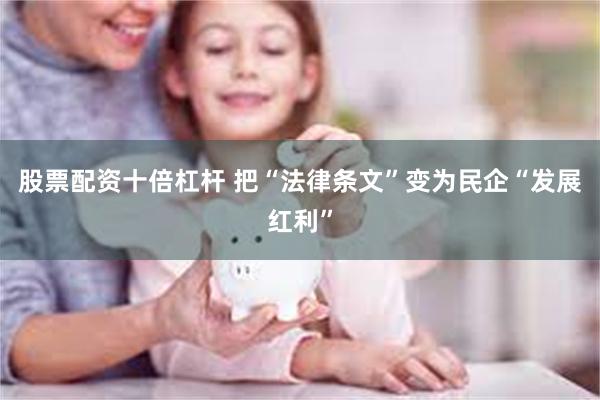 股票配资十倍杠杆 把“法律条文”变为民企“发展红利”