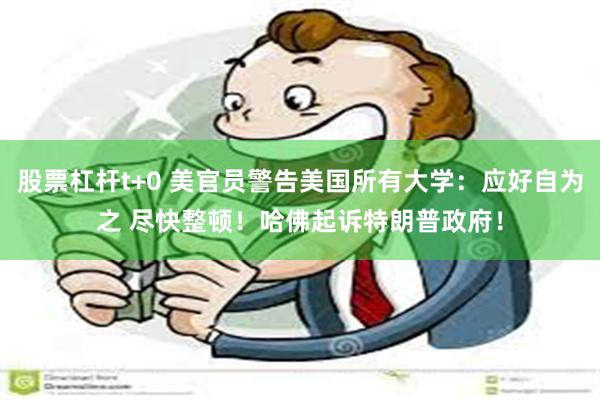 股票杠杆t+0 美官员警告美国所有大学：应好自为之 尽快整顿！哈佛起诉特朗普政府！