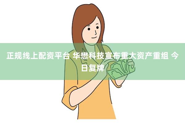 正规线上配资平台 华懋科技宣布重大资产重组 今日复牌