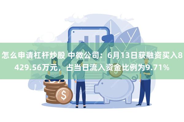 怎么申请杠杆炒股 中微公司：6月13日获融资买入8429.56万元，占当日流入资金比例为9.71%