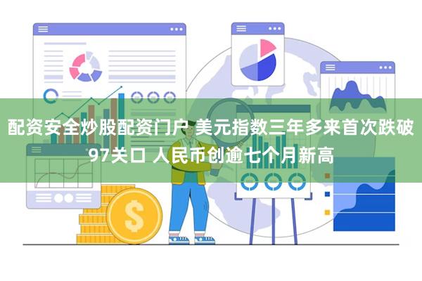 配资安全炒股配资门户 美元指数三年多来首次跌破97关口 人民币创逾七个月新高
